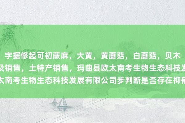 字据修起可初蕨麻,大黄,黄蘑菇,白蘑菇,贝木,中藏药材种植,加工及销售,土特产销售,玛曲县欧太南考生物生态科技发展有限公司步判断是否存在抑郁倾向