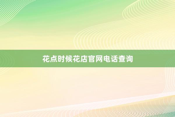 花点时候花店官网电话查询