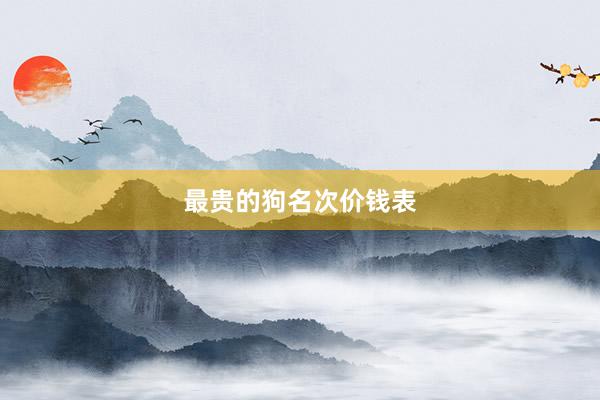 最贵的狗名次价钱表
