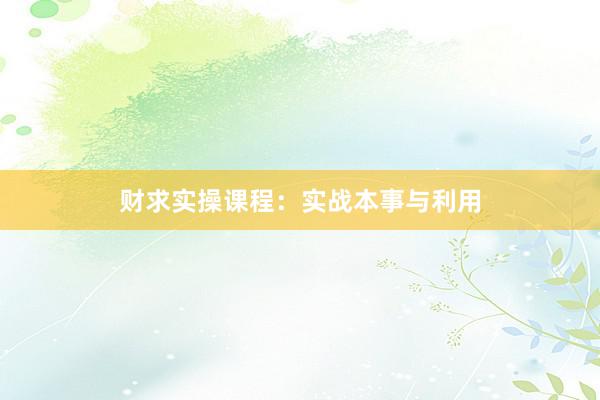 财求实操课程：实战本事与利用